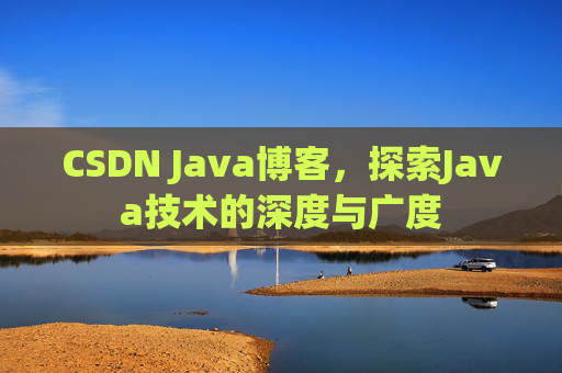 CSDN Java博客，探索Java技术的深度与广度